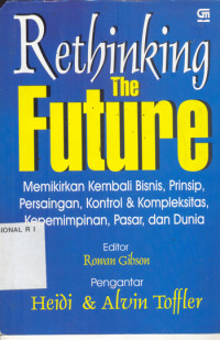 Rethinking the future : memikirkan kembali bisnis, prinsip, persaingan, kontrol & kompleksitas, kepemimpinan, pasar, dan dunia